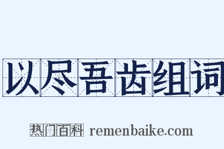 以尽吾齿组词是什么意思的图片